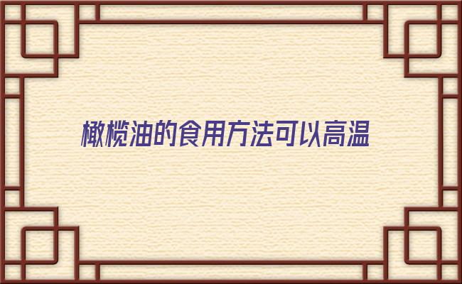 橄榄油的食用方法可以高温吗(橄榄油的最佳食用方法 视频)